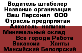 Водитель-штабелер › Название организации ­ Ваш Персонал, ООО › Отрасль предприятия ­ Алкоголь, напитки › Минимальный оклад ­ 45 000 - Все города Работа » Вакансии   . Ханты-Мансийский,Белоярский г.